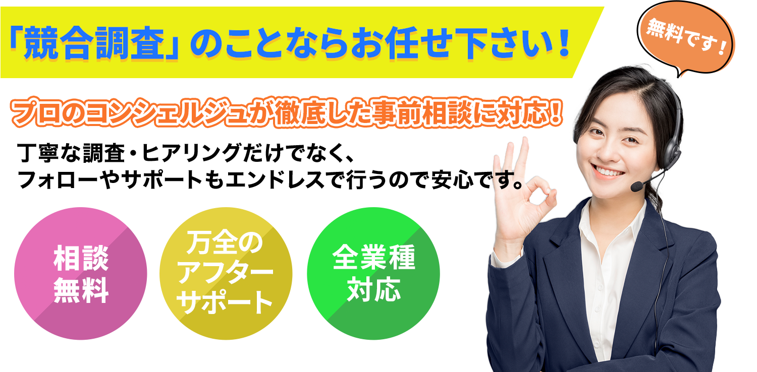 「競合調査」のことならお任せ下さい!プロのコンシェルジュが徹底した事前相談に対応!丁寧な調査・ヒアリングだけでなく、フォローやサポートもエンドレスで行うので安心です。